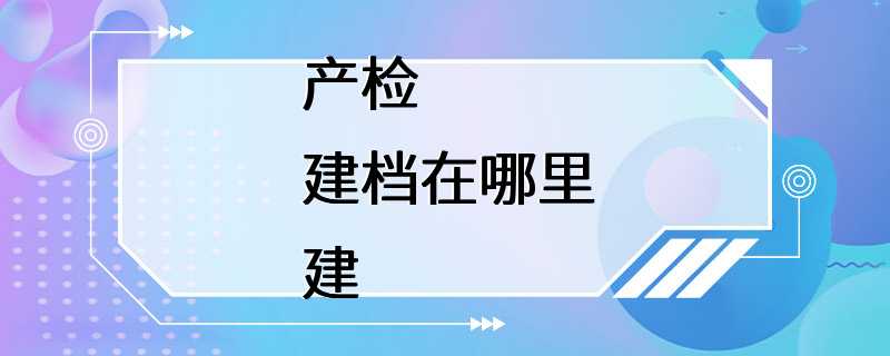 产检建档在哪里建