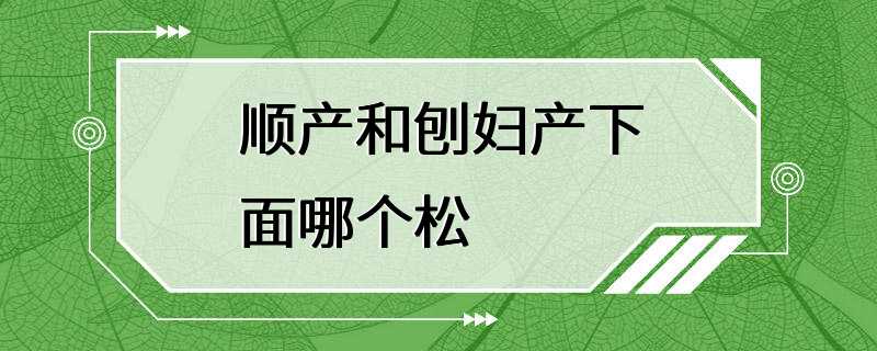 顺产和刨妇产下面哪个松