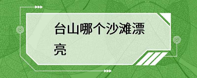 台山哪个沙滩漂亮