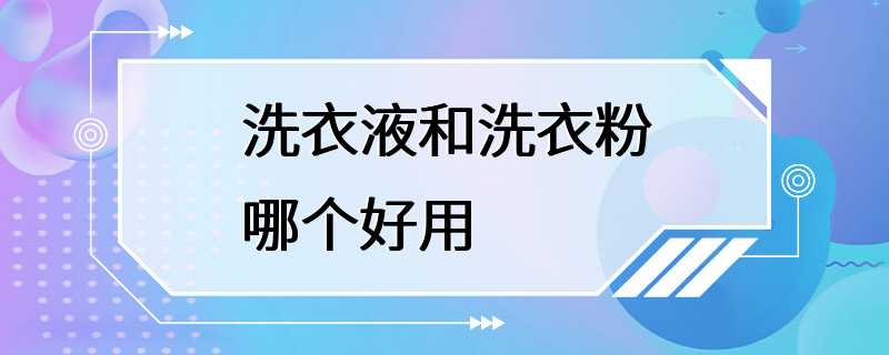 洗衣液和洗衣粉哪个好用