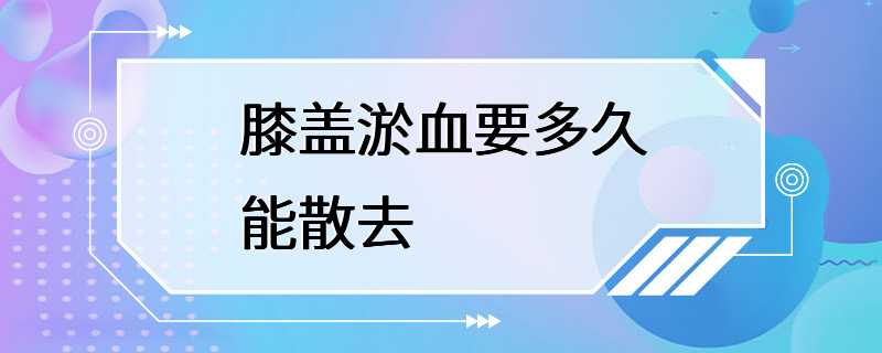 膝盖淤血要多久能散去