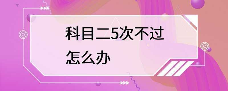 科目二5次不过怎么办