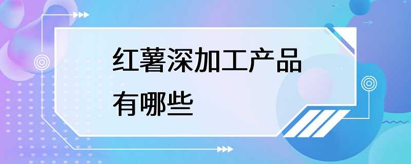 红薯深加工产品有哪些