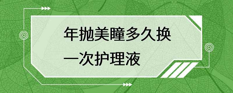 年抛美瞳多久换一次护理液