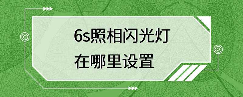 6s照相闪光灯在哪里设置