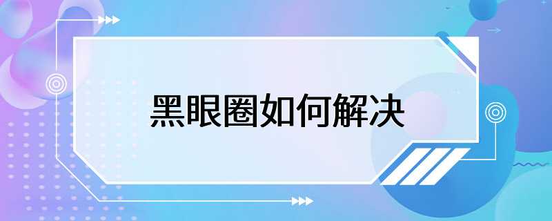 黑眼圈如何解决