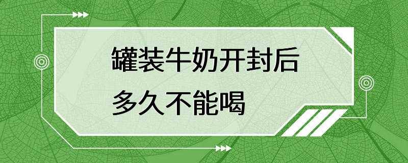 罐装牛奶开封后多久不能喝