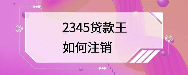 2345贷款王如何注销