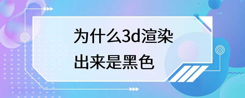 为什么3d渲染出来是黑色