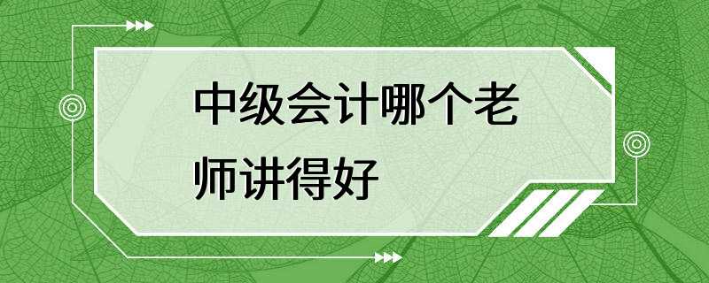 中级会计哪个老师讲得好