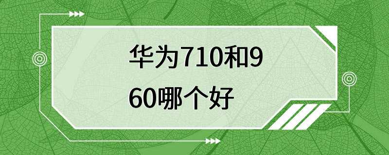 华为710和960哪个好