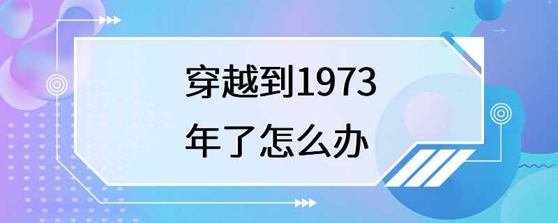 穿越到1973年了怎么办