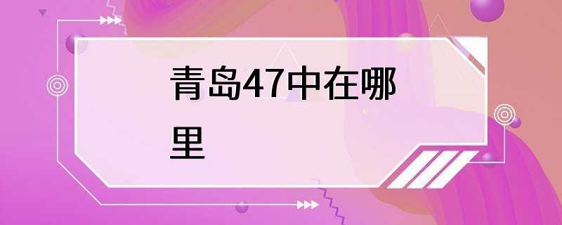 青岛47中在哪里