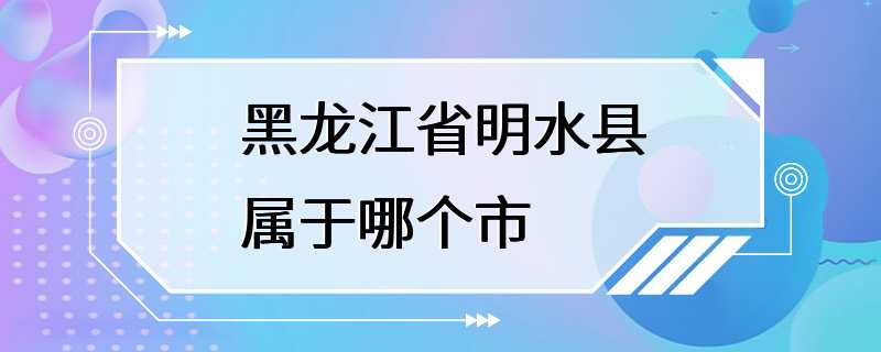 黑龙江省明水县属于哪个市