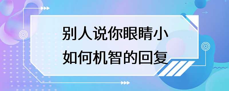 别人说你眼睛小如何机智的回复