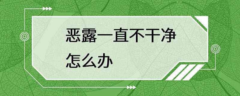 恶露一直不干净怎么办