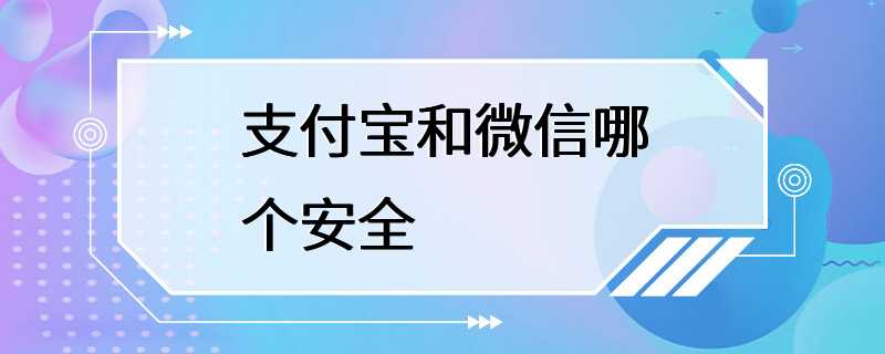 支付宝和微信哪个安全