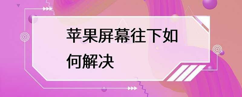 苹果屏幕往下如何解决