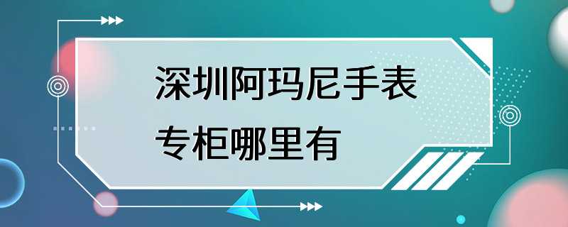 深圳阿玛尼手表专柜哪里有