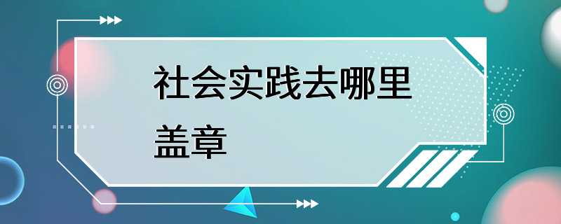 社会实践去哪里盖章