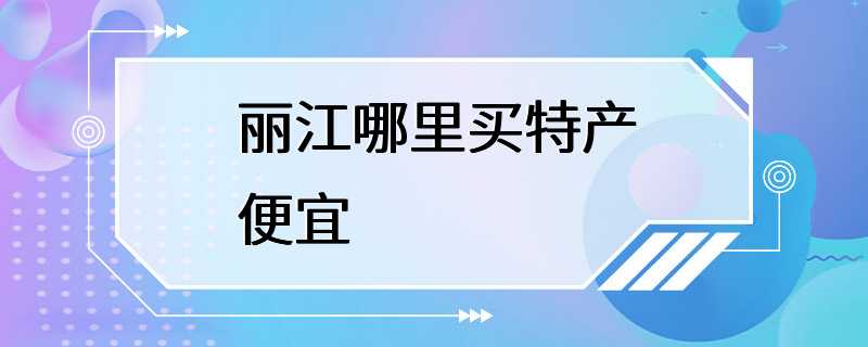 丽江哪里买特产便宜