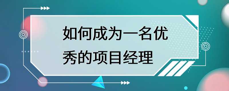 如何成为一名优秀的项目经理