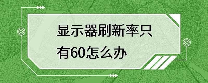 显示器刷新率只有60怎么办