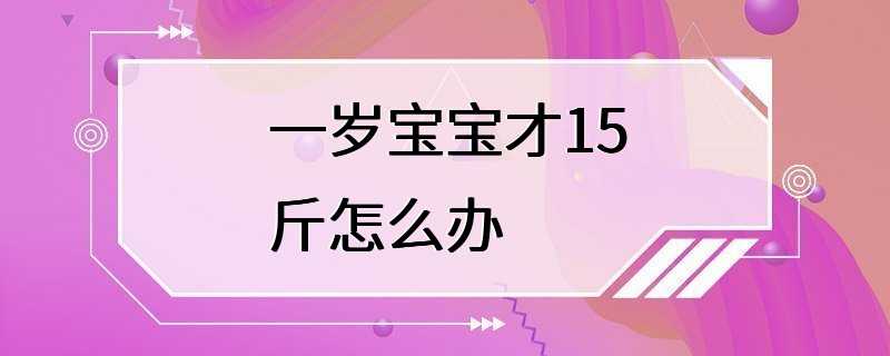 一岁宝宝才15斤怎么办