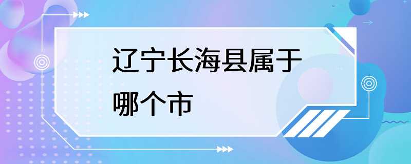 辽宁长海县属于哪个市