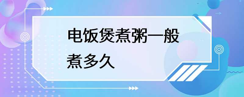 电饭煲煮粥一般煮多久