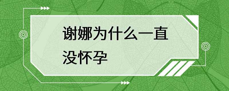 谢娜为什么一直没怀孕