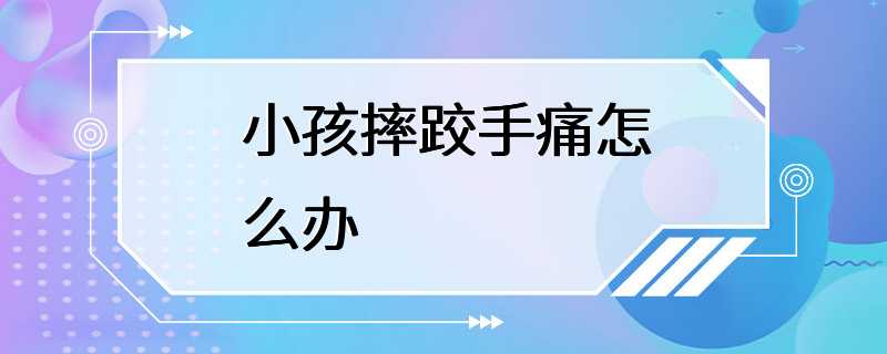 小孩摔跤手痛怎么办