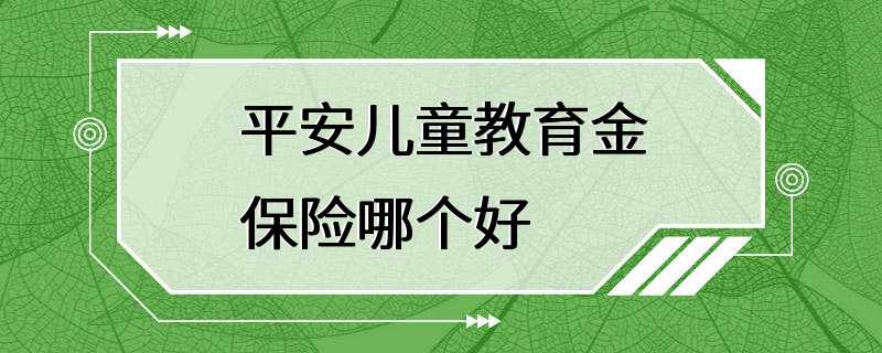 平安儿童教育金保险哪个好