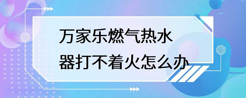 万家乐燃气热水器打不着火怎么办