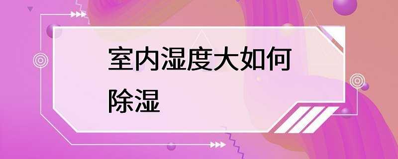 室内湿度大如何除湿