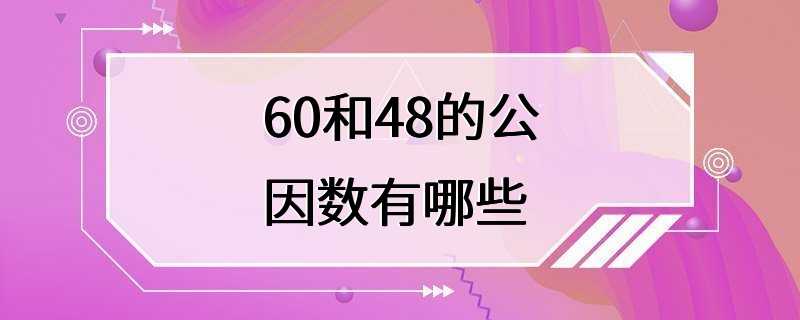 60和48的公因数有哪些