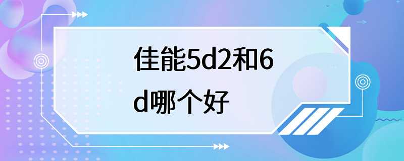 佳能5d2和6d哪个好