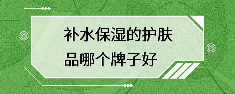 补水保湿的护肤品哪个牌子好