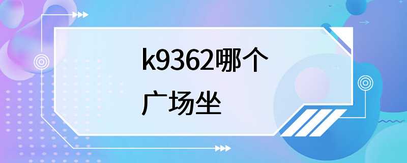 k9362哪个广场坐