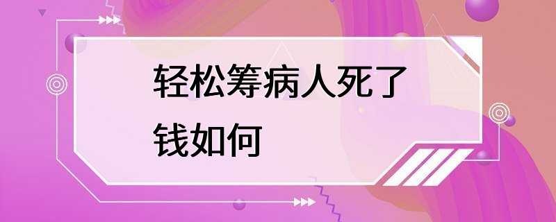 轻松筹病人死了钱如何