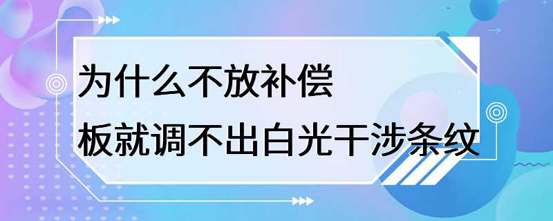 为什么不放补偿板就调不出白光干涉条纹