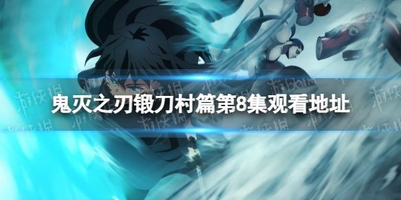 鬼灭之刃锻刀村篇第8集在线观看地址分享 鬼灭之刃第三季第八集在哪看