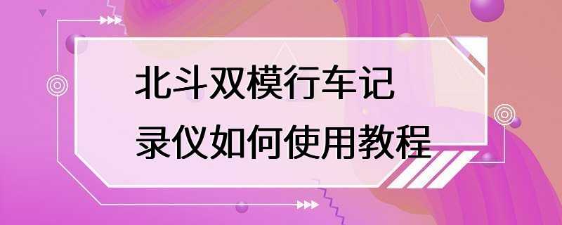 北斗双模行车记录仪如何使用教程