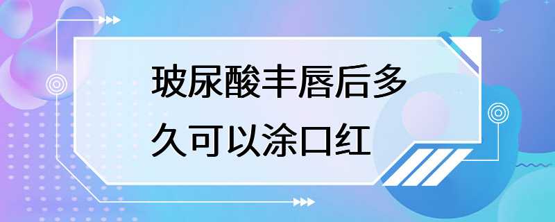 玻尿酸丰唇后多久可以涂口红