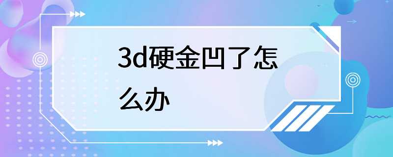 3d硬金凹了怎么办