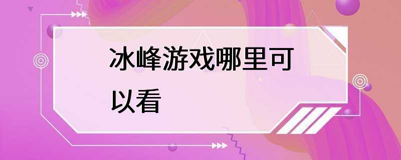 冰峰游戏哪里可以看