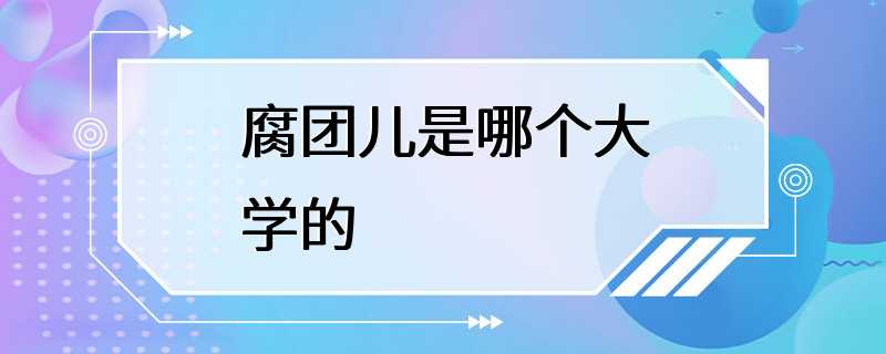 腐团儿是哪个大学的