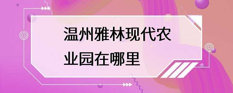 温州雅林现代农业园在哪里