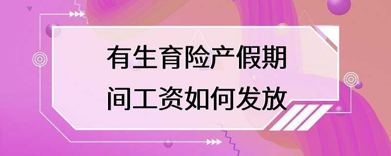 有生育险产假期间工资如何发放