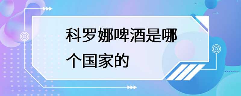 科罗娜啤酒是哪个国家的